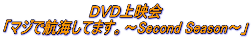 DVD上映会 「マジで航海してます。〜Second Season〜」